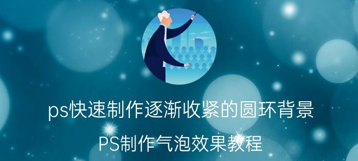 ps快速制作逐渐收紧的圆环背景 PS制作气泡效果教程？